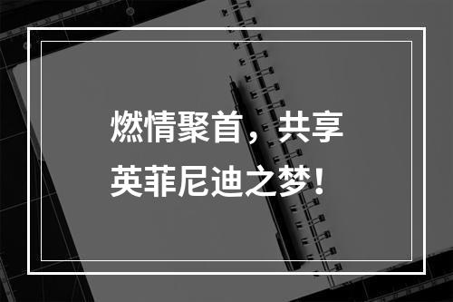 燃情聚首，共享英菲尼迪之梦！