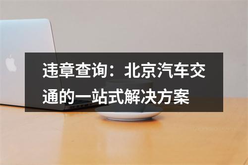 违章查询：北京汽车交通的一站式解决方案
