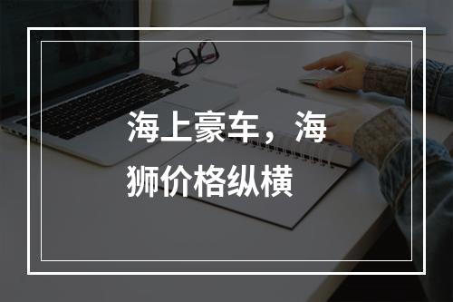 海上豪车，海狮价格纵横