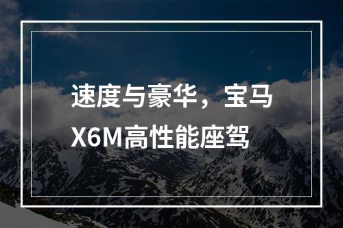 速度与豪华，宝马X6M高性能座驾