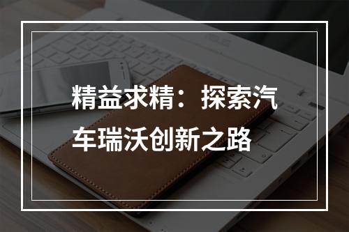 精益求精：探索汽车瑞沃创新之路