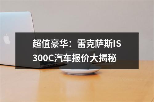 超值豪华：雷克萨斯IS300C汽车报价大揭秘