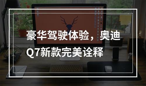 豪华驾驶体验，奥迪Q7新款完美诠释