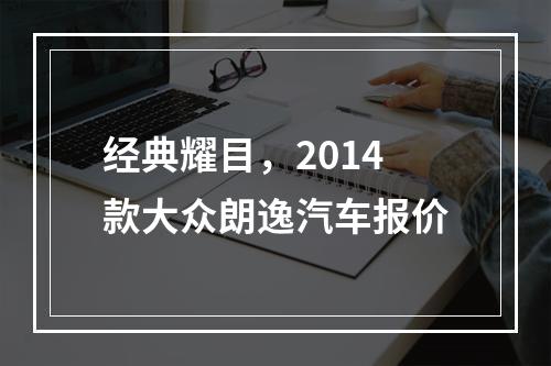 经典耀目，2014款大众朗逸汽车报价