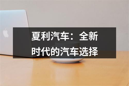 夏利汽车：全新时代的汽车选择