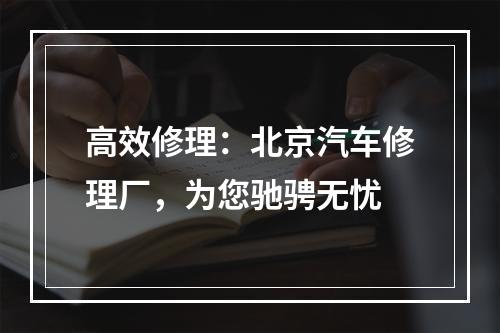 高效修理：北京汽车修理厂，为您驰骋无忧