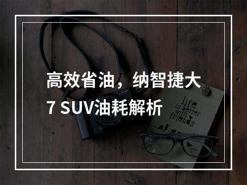 高效省油，纳智捷大7 SUV油耗解析
