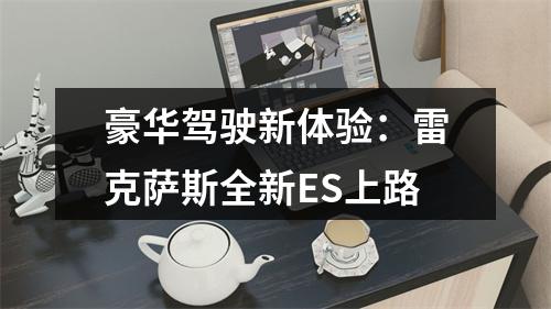 豪华驾驶新体验：雷克萨斯全新ES上路