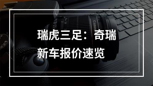 瑞虎三足：奇瑞新车报价速览
