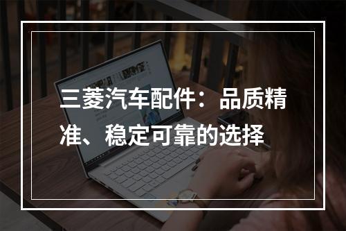 三菱汽车配件：品质精准、稳定可靠的选择