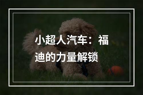 小超人汽车：福迪的力量解锁