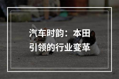 汽车时韵：本田引领的行业变革