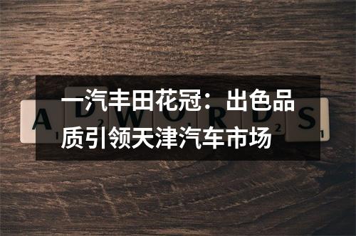 一汽丰田花冠：出色品质引领天津汽车市场