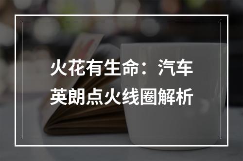 火花有生命：汽车英朗点火线圈解析
