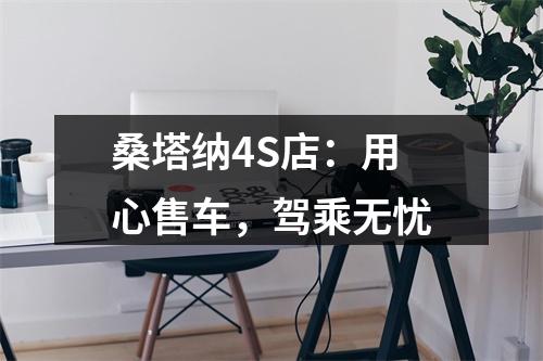 桑塔纳4S店：用心售车，驾乘无忧