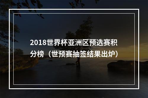 2018世界杯亚洲区预选赛积分榜（世预赛抽签结果出炉）