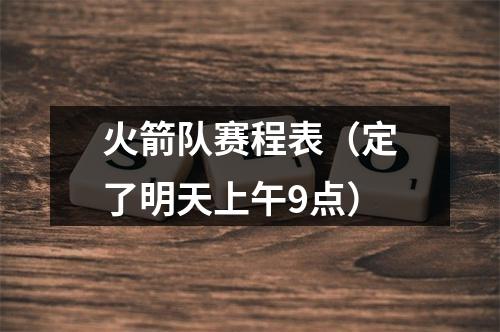 火箭队赛程表（定了明天上午9点）