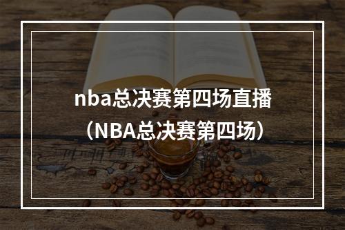 nba总决赛第四场直播（NBA总决赛第四场）