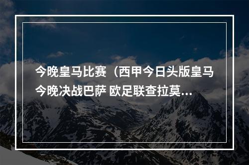 今晚皇马比赛（西甲今日头版皇马今晚决战巴萨 欧足联查拉莫斯洗牌）