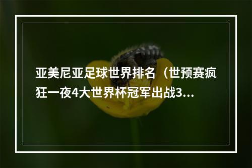 亚美尼亚足球世界排名（世预赛疯狂一夜4大世界杯冠军出战3队缔造惨案）