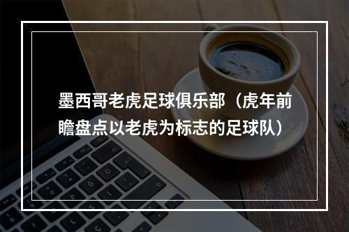 墨西哥老虎足球俱乐部（虎年前瞻盘点以老虎为标志的足球队）