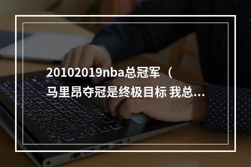 20102019nba总冠军（马里昂夺冠是终极目标 我总为自己是最佳球员之一感到自豪）