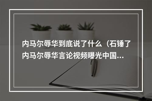 内马尔辱华到底说了什么（石锤了内马尔辱华言论视频曝光中国垃圾可能禁赛20场）