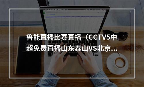 鲁能直播比赛直播（CCTV5中超免费直播山东泰山VS北京国安全程高清直播）