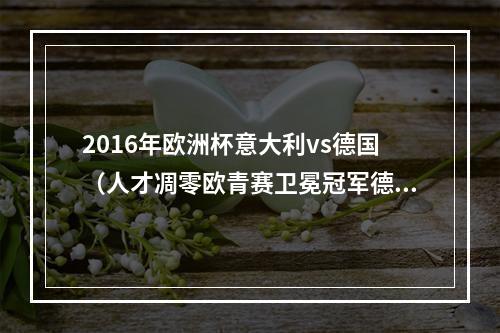 2016年欧洲杯意大利vs德国（人才凋零欧青赛卫冕冠军德国小组垫底出局）