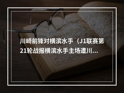 川崎前锋对横滨水手（J1联赛第21轮战报横滨水手主场遭川崎绝杀）