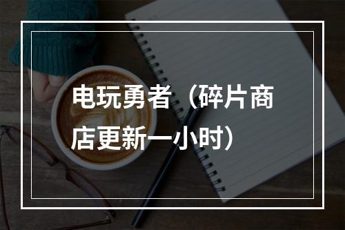 电玩勇者（碎片商店更新一小时）