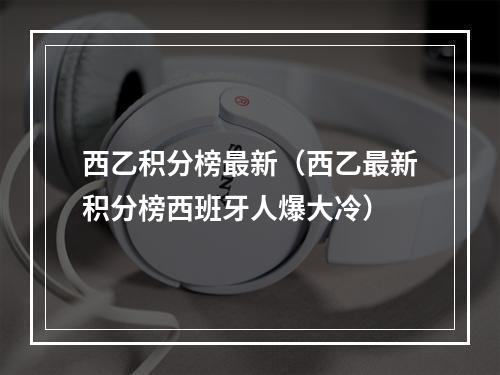 西乙积分榜最新（西乙最新积分榜西班牙人爆大冷）