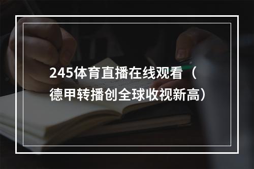 245体育直播在线观看（德甲转播创全球收视新高）