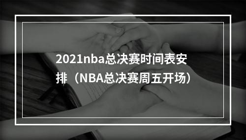 2021nba总决赛时间表安排（NBA总决赛周五开场）