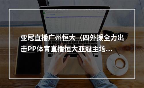 亚冠直播广州恒大（四外援全力出击PP体育直播恒大亚冠主场保卫战）