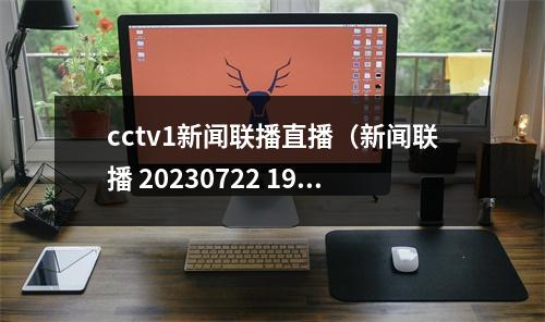 cctv1新闻联播直播（新闻联播 20230722 1900）