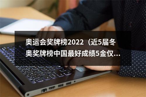 奥运会奖牌榜2022（近5届冬奥奖牌榜中国最好成绩5金仅第8）