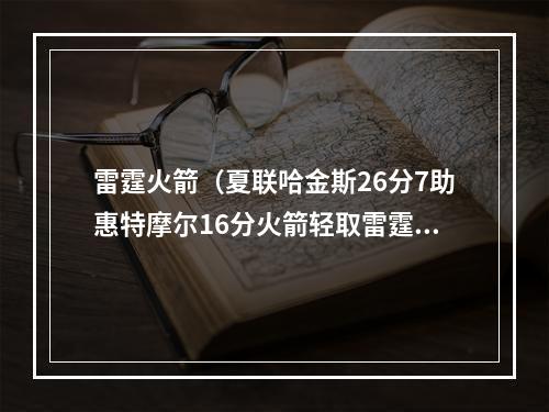 雷霆火箭（夏联哈金斯26分7助惠特摩尔16分火箭轻取雷霆获3连胜）