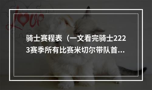 骑士赛程表（一文看完骑士2223赛季所有比赛米切尔带队首轮游）