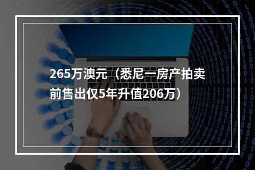 265万澳元（悉尼一房产拍卖前售出仅5年升值206万）