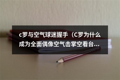 c罗与空气球迷握手（C罗为什么成为全面偶像空气击掌空看台致意两动作展现高情商）