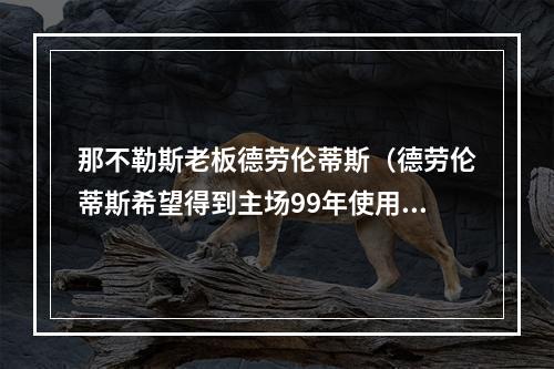 那不勒斯老板德劳伦蒂斯（德劳伦蒂斯希望得到主场99年使用权）