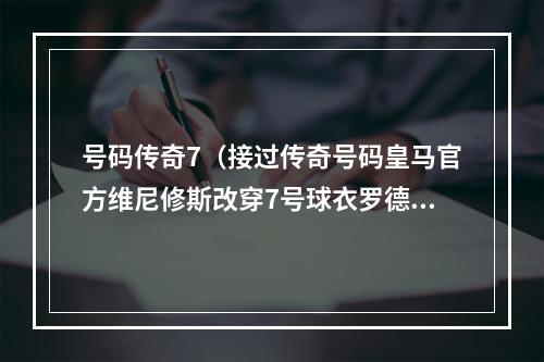 号码传奇7（接过传奇号码皇马官方维尼修斯改穿7号球衣罗德里戈11号）