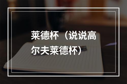 莱德杯（说说高尔夫莱德杯）