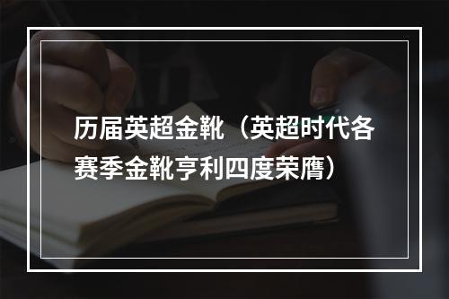 历届英超金靴（英超时代各赛季金靴亨利四度荣膺）
