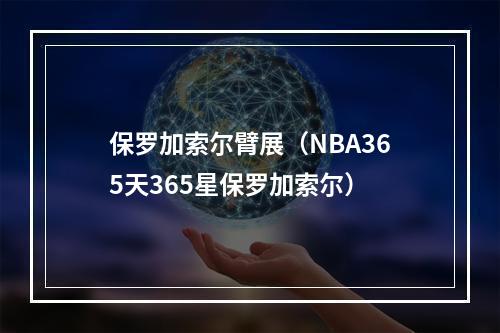 保罗加索尔臂展（NBA365天365星保罗加索尔）