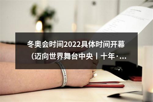 冬奥会时间2022具体时间开幕（迈向世界舞台中央丨十年·瞬间北京冬奥2022）