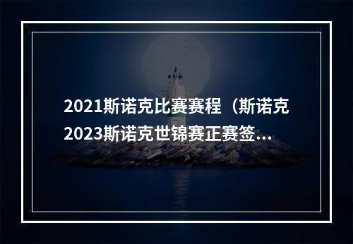 2021斯诺克比赛赛程（斯诺克2023斯诺克世锦赛正赛签表和赛程）