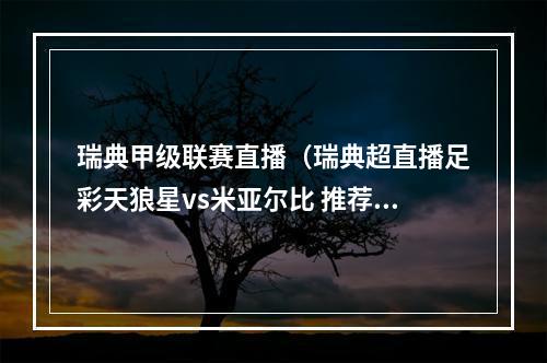 瑞典甲级联赛直播（瑞典超直播足彩天狼星vs米亚尔比 推荐串关积分两队世纪比拼）