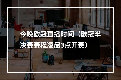 今晚欧冠直播时间（欧冠半决赛赛程凌晨3点开赛）